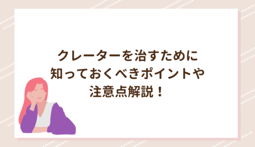 クレーターを治すために知っておくべきポイントや注意点解説！