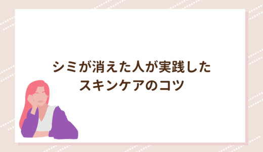 シミが消えた人が実践したスキンケアのコツ