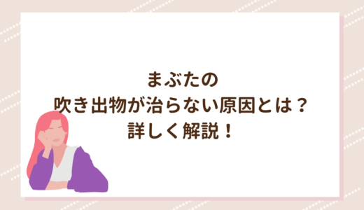 まぶたの吹き出物が治らない原因とは？詳しく解説！