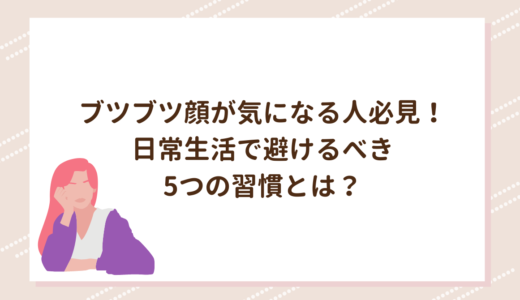 ブツブツ顔が気になる人必見！日常生活で避けるべき5つの習慣とは？