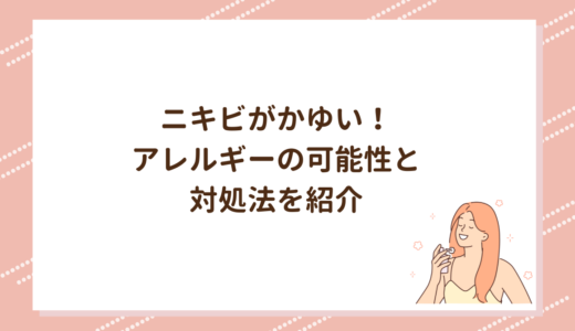 ニキビがかゆい！アレルギーの可能性と対処法を紹介