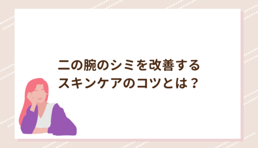 二の腕のシミを改善するスキンケアのコツとは？