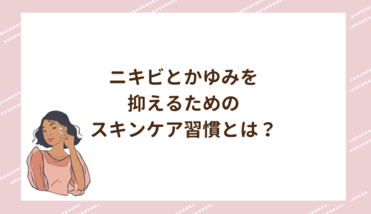 ニキビとかゆみを抑えるためのスキンケア習慣とは？