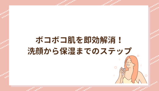 ボコボコ肌を即効解消！洗顔から保湿までのステップ