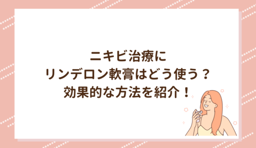 ニキビ治療にリンデロン軟膏はどう使う？効果的な方法を紹介！