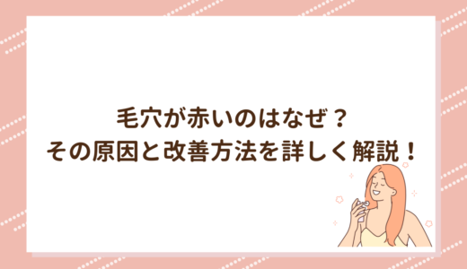 毛穴が赤いのはなぜ？その原因と改善方法を詳しく解説！