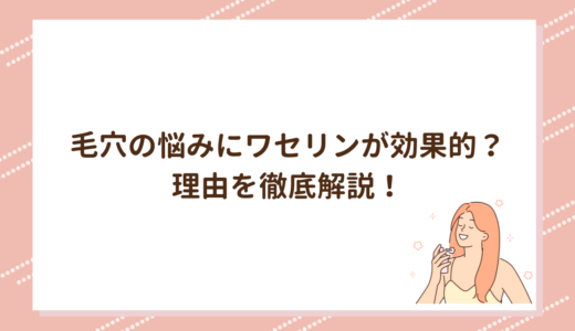 毛穴の悩みにワセリンが効果的？理由を徹底解説！