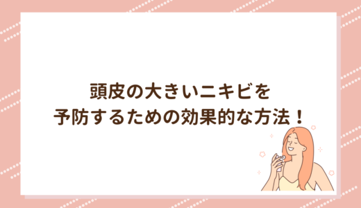 頭皮の大きいニキビを予防するための効果的な方法！