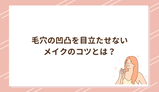 毛穴の凹凸を目立たせないメイクのコツとは？