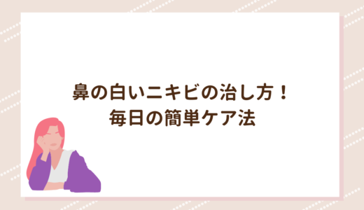 鼻の白いニキビの治し方！毎日の簡単ケア法