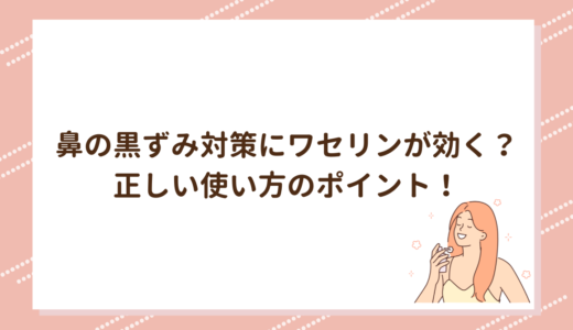 鼻の黒ずみ対策にワセリンが効く？正しい使い方のポイント！