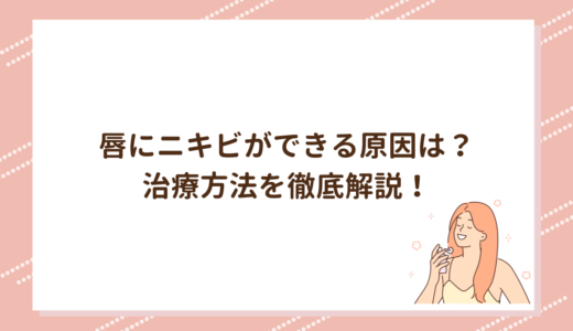 唇にニキビができる原因は？治療方法を徹底解説！