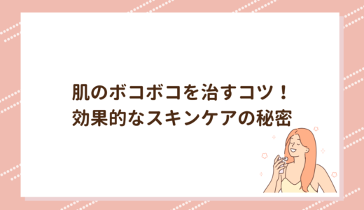 肌のボコボコを治すコツ！効果的なスキンケアの秘密