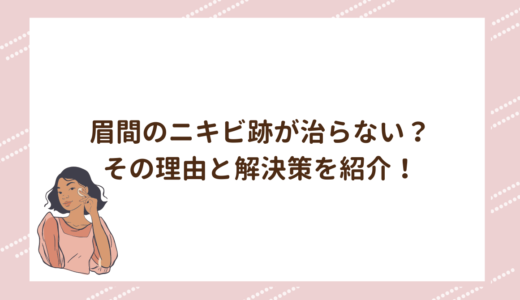 眉間のニキビ跡が治らない？その理由と解決策を紹介！
