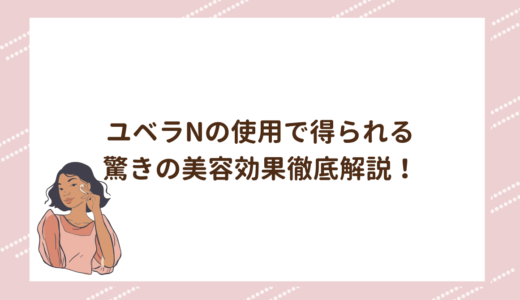 ユベラNの使用で得られる驚きの美容効果徹底解説！