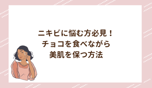 ニキビに悩む方必見！チョコを食べながら美肌を保つ方法