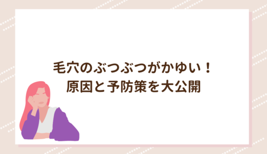 毛穴のぶつぶつがかゆい！原因と予防策を大公開