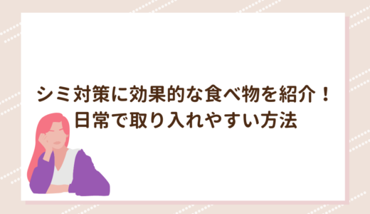 シミ対策に効果的な食べ物を紹介！日常で取り入れやすい方法