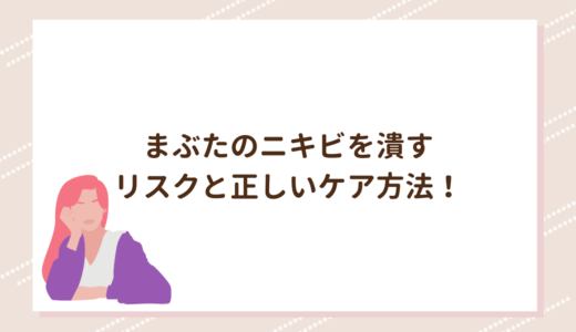 まぶたのニキビを潰すリスクと正しいケア方法！