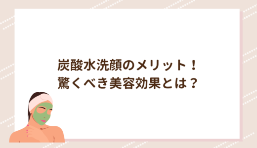 炭酸水洗顔のメリット！驚くべき美容効果とは？