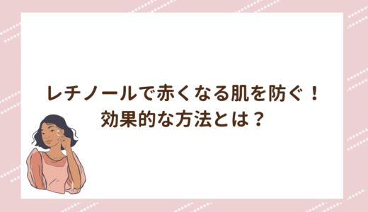 レチノールで赤くなる肌を防ぐ！効果的な方法とは？