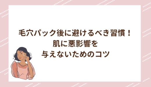 毛穴パック後に避けるべき習慣！肌に悪影響を与えないためのコツ