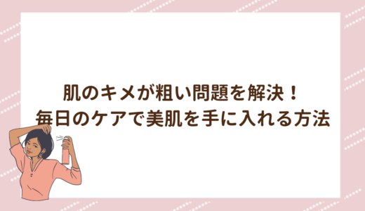 肌のキメが粗い問題を解決！毎日のケアで美肌を手に入れる方法