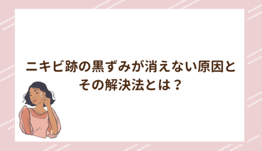 ニキビ跡の黒ずみが消えない原因とその解決法とは？