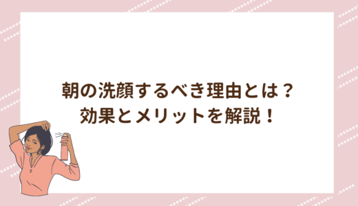 朝の洗顔するべき理由とは？効果とメリットを解説！