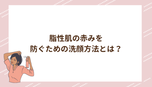 脂性肌の赤みを防ぐための洗顔方法とは？