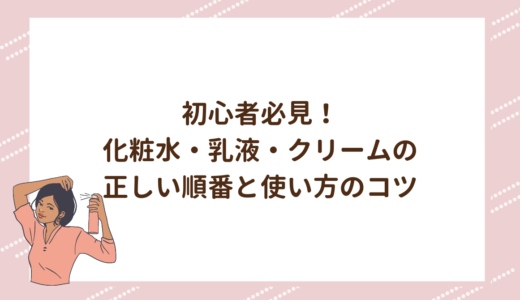 初心者必見！化粧水・乳液・クリームの正しい順番と使い方のコツ