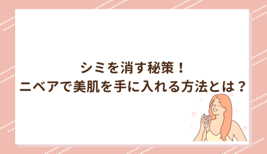 シミを消す秘策！ニベアで美肌を手に入れる方法とは？