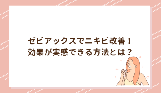 ゼビアックスでニキビ改善！効果が実感できる方法とは？