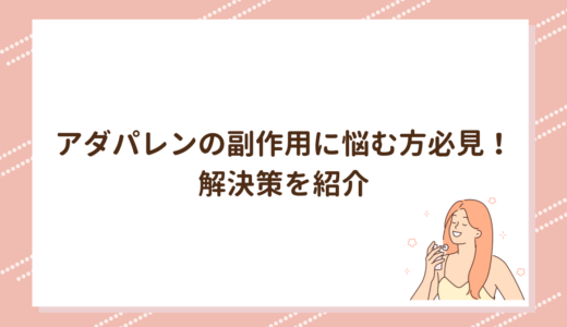 アダパレンの副作用に悩む方必見！解決策を紹介