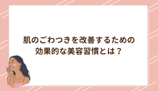 肌のごわつきを改善するための効果的な美容習慣とは？