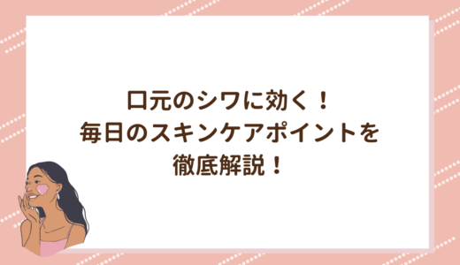 口元のシワに効く！毎日のスキンケアポイントを徹底解説！