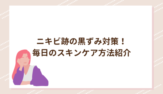 ニキビ跡の黒ずみ対策！毎日のスキンケア方法紹介