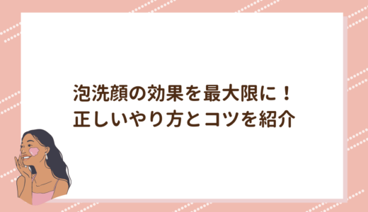 泡洗顔の効果を最大限に！正しいやり方とコツを紹介