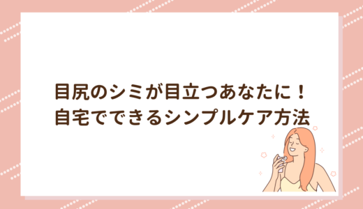 目尻のシミが目立つあなたに！自宅でできるシンプルケア方法