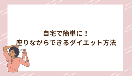 自宅で簡単に！座りながらできるダイエット方法