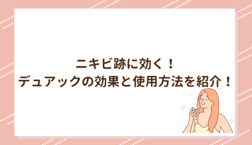ニキビ跡に効く！デュアックの効果と使用方法を紹介！