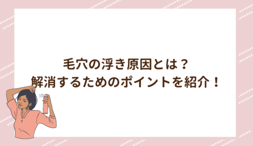 毛穴の浮き原因とは？解消するためのポイントを紹介！