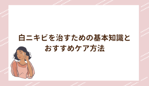 白ニキビを治すための基本知識とおすすめケア方法