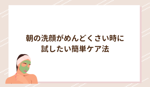 朝の洗顔がめんどくさい時に試したい簡単ケア法