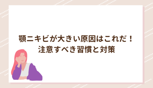 顎ニキビが大きい原因はこれだ！注意すべき習慣と対策