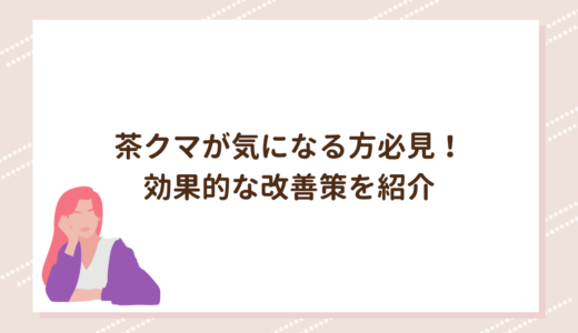 茶クマが気になる方必見！効果的な改善策を紹介