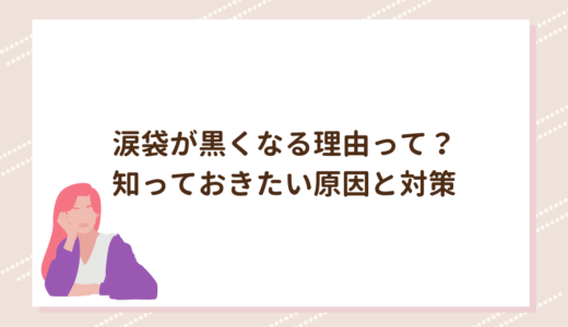 涙袋が黒くなる理由って？知っておきたい原因と対策