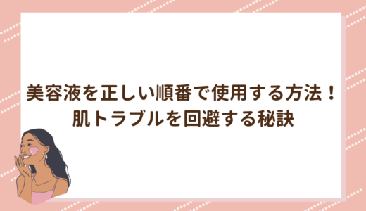 美容液を正しい順番で使用する方法！肌トラブルを回避する秘訣
