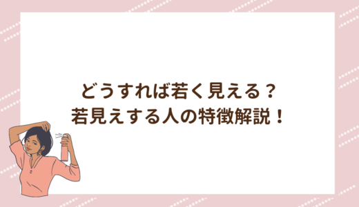 どうすれば若く見える？若見えする人の特徴解説！