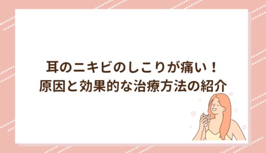 耳のニキビのしこりが痛い！原因と効果的な治療方法の紹介